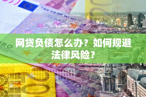 武汉网贷负债怎么办？如何规避法律风险？