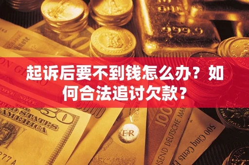 武汉起诉后要不到钱怎么办？如何合法追讨欠款？