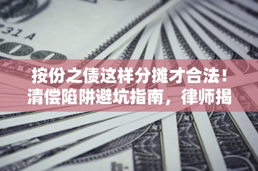 武汉按份之债这样分摊才合法！清偿陷阱避坑指南，律师揭秘关键条款