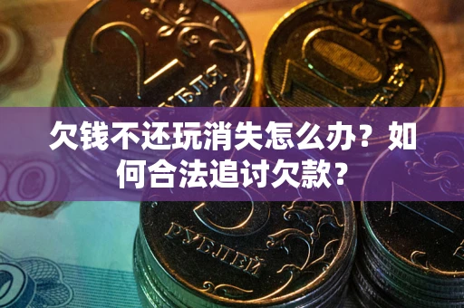 武汉欠钱不还玩消失怎么办？如何合法追讨欠款？