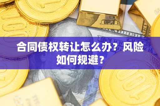 武汉合同债权转让怎么办？风险如何规避？