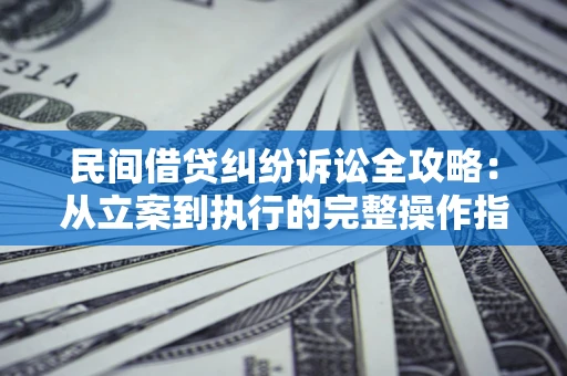 武汉民间借贷纠纷诉讼全攻略：从立案到执行的完整操作指南
