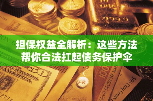 武汉担保权益全解析：这些方法帮你合法扛起债务保护伞