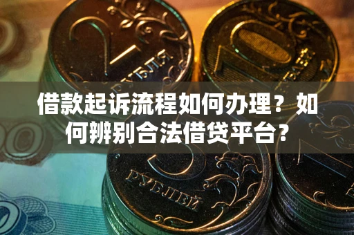武汉借款起诉流程如何办理？如何辨别合法借贷平台？