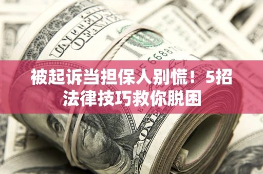 武汉被起诉当担保人别慌！5招法律技巧救你脱困