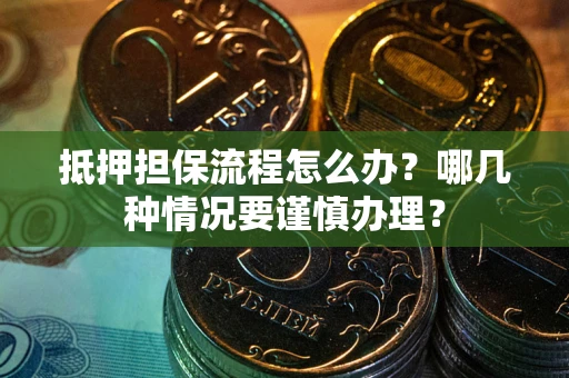 武汉抵押担保流程怎么办？哪几种情况要谨慎办理？
