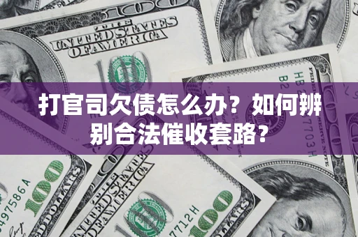 武汉打官司欠债怎么办？如何辨别合法催收套路？