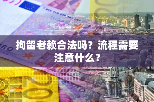 武汉拘留老赖合法吗？流程需要注意什么？