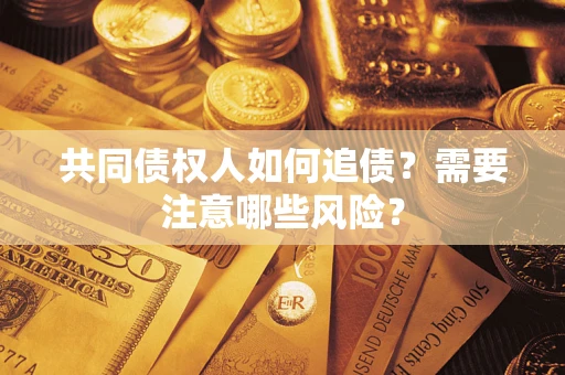 武汉共同债权人如何追债？需要注意哪些风险？