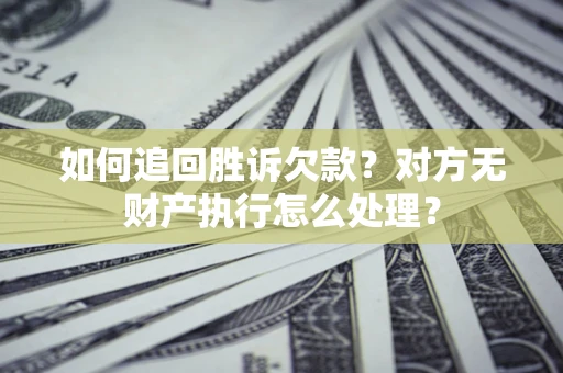 武汉如何追回胜诉欠款？对方无财产执行怎么处理？