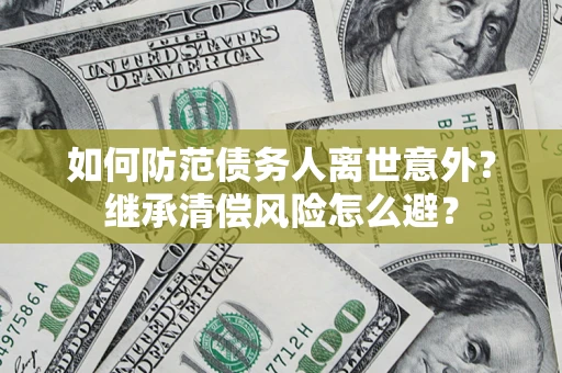武汉如何防范债务人离世意外？继承清偿风险怎么避？