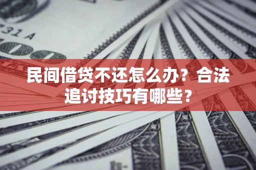 武汉民间借贷不还怎么办？合法追讨技巧有哪些？