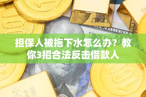 武汉担保人被拖下水怎么办？教你3招合法反击借款人