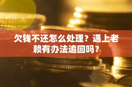 武汉欠钱不还怎么处理？遇上老赖有办法追回吗？