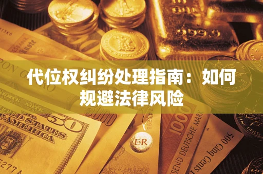 武汉代位权纠纷处理指南:如何规避法律风险 武汉代位权纠纷处理指南:如何规避法律风险