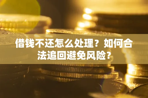 武汉借钱不还怎么处理？如何合法追回避免风险？