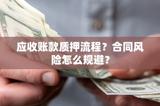 武汉应收账款质押流程？合同风险怎么规避？