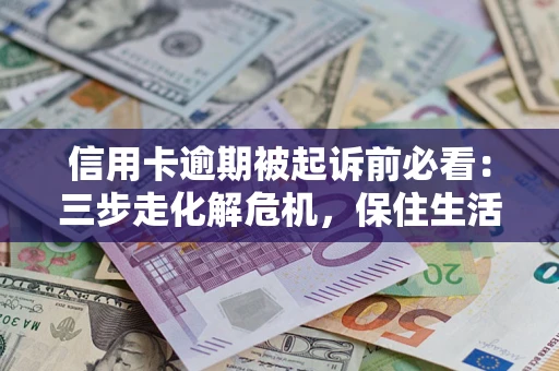 武汉信用卡逾期被起诉前必看：三步走化解危机，保住生活尊严