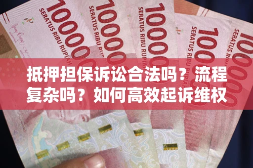 武汉抵押担保诉讼合法吗？流程复杂吗？如何高效起诉维权？