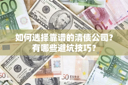 武汉如何选择靠谱的清债公司？有哪些避坑技巧？