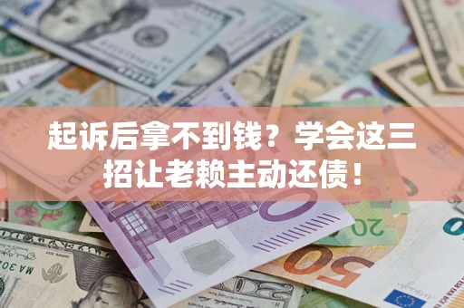 武汉起诉后拿不到钱？学会这三招让老赖主动还债！