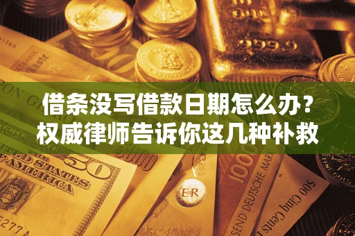 武汉借条没写借款日期怎么办？权威律师告诉你这几种补救方法！
