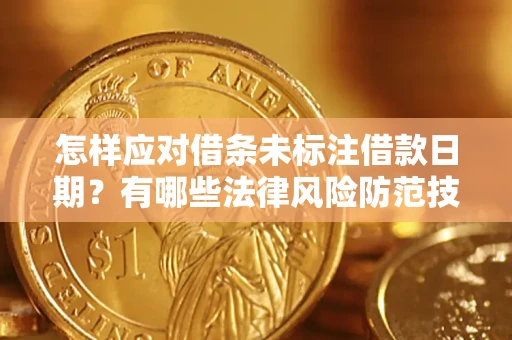 武汉怎样应对借条未标注借款日期？有哪些法律风险防范技巧？