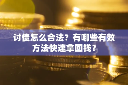 武汉讨债怎么合法？有哪些有效方法快速拿回钱？
