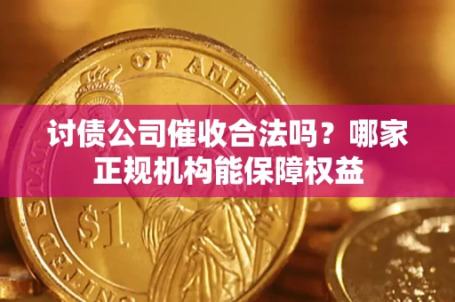 武汉讨债公司催收合法吗？哪家正规机构能保障权益