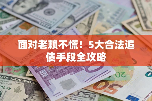 武汉面对老赖不慌！5大合法追债手段全攻略