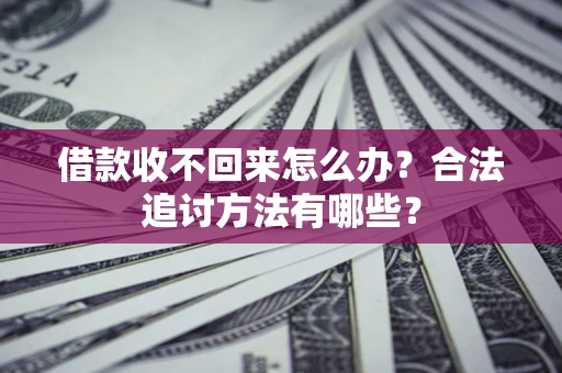武汉借款收不回来怎么办？合法追讨方法有哪些？