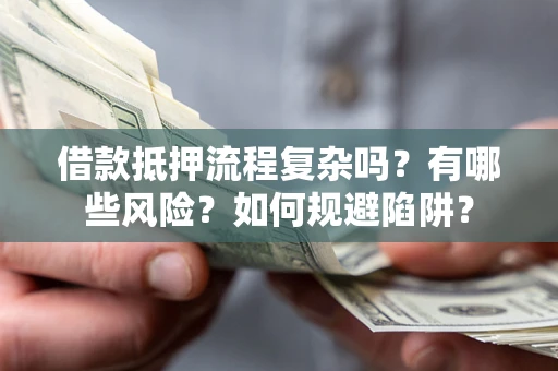 武汉借款抵押流程复杂吗？有哪些风险？如何规避陷阱？