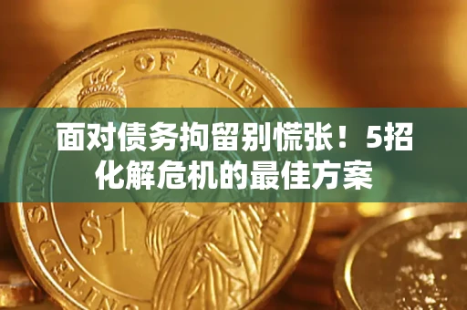 武汉面对债务拘留别慌张！5招化解危机的最佳方案