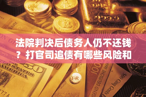 武汉法院判决后债务人仍不还钱？打官司追债有哪些风险和技巧？