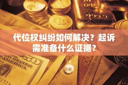 武汉代位权纠纷如何解决？起诉需准备什么证据？