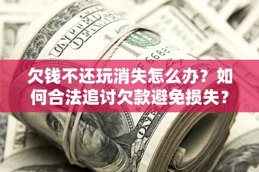 武汉欠钱不还玩消失怎么办？如何合法追讨欠款避免损失？