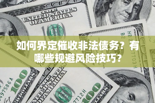 武汉如何界定催收非法债务？有哪些规避风险技巧？