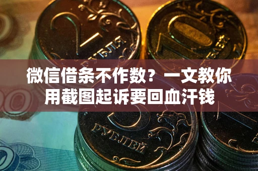 武汉微信借条不作数？一文教你用截图起诉要回血汗钱