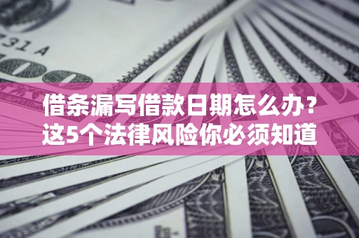 武汉借条漏写借款日期怎么办？这5个法律风险你必须知道