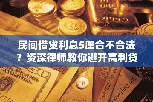 武汉民间借贷利息5厘合不合法？资深律师教你避开高利贷陷阱