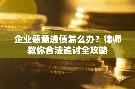 武汉企业恶意逃债怎么办？律师教你合法追讨全攻略