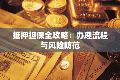 武汉抵押担保全攻略：办理流程与风险防范