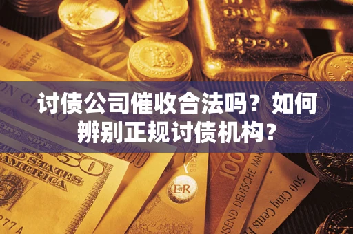 武汉讨债公司催收合法吗？如何辨别正规讨债机构？