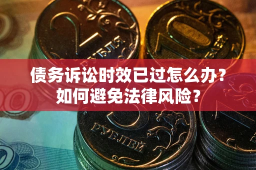 武汉债务诉讼时效已过怎么办？如何避免法律风险？