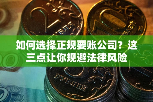 武汉如何选择正规要账公司？这三点让你规避法律风险