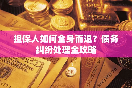 武汉担保人如何全身而退？债务纠纷处理全攻略