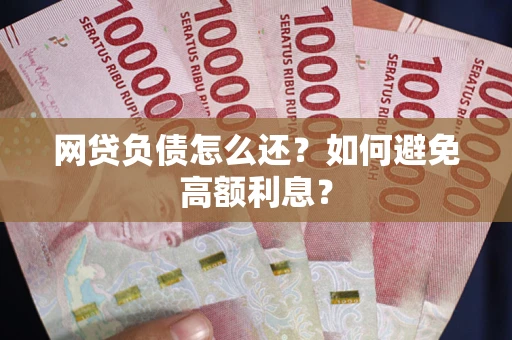 武汉网贷负债怎么还？如何避免高额利息？