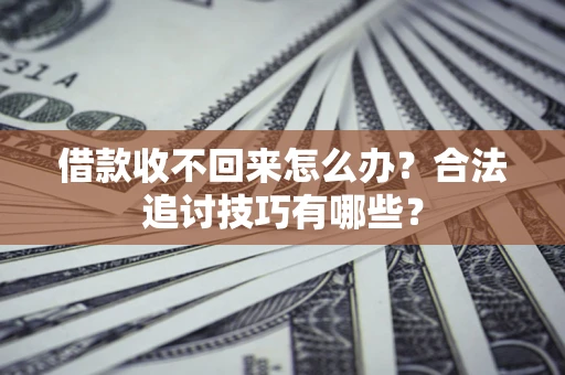 武汉借款收不回来怎么办？合法追讨技巧有哪些？