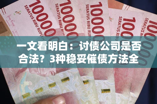 武汉一文看明白：讨债公司是否合法？3种稳妥催债方法全解析