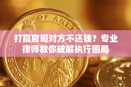武汉打赢官司对方不还钱？专业律师教你破解执行困局